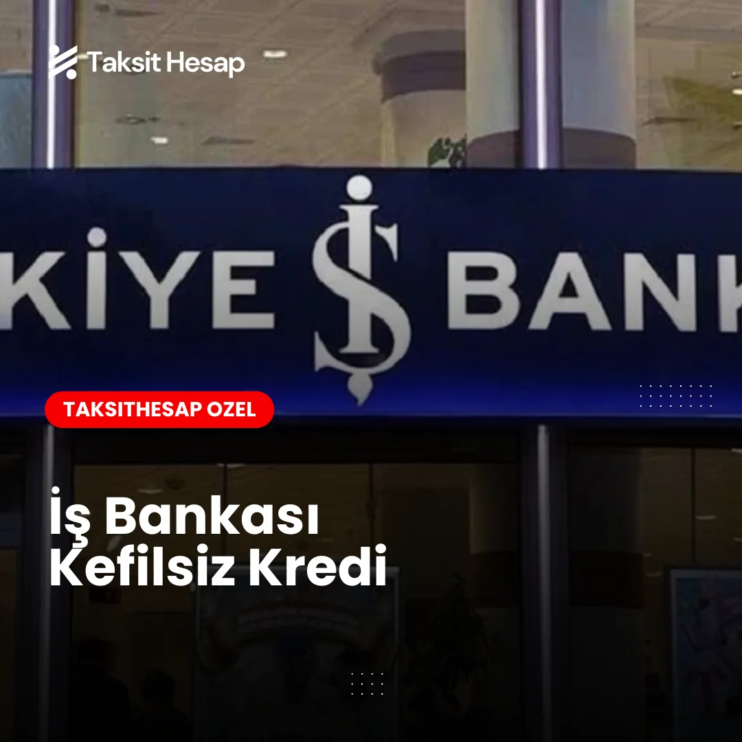 İş Bankası Kefilsiz Kredi: Avantajları, Şartları ve Başvuru Rehberi